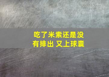 吃了米索还是没有排出 又上球囊